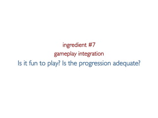 Pier Luca Lanzi e Michele Pirovano – Codemotion Milan November 2015
ingredient #7
gameplay integration
Is it fun to play? Is the progression adequate?
 