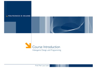 Prof. Pier Luca Lanzi
Course Introduction
Videogame Design and Programming
 