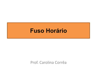 Fuso Horário
Prof. Carolina Corrêa
 