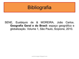 Bibliografia
SENE, Eustáquio de & MOREIRA, João Carlos.
Geografia Geral e do Brasil: espaço geográfico e
globalização. Volume 1, São Paulo, Scipione, 2010.
carolcorreageo.blogspot.com
 