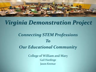 VirginiaDemonstration Project Connecting STEM Professions To  Our Educational Community College of William and Mary Gail Hardinge Jason Kremar 
