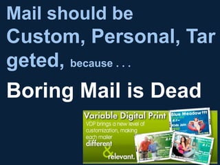 Mail should be
Custom, Personal, Tar
geted, because . . .
Boring Mail is Dead
 