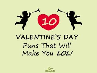 10
Puns That Will
Make You LOL!
VALENTINE’S DAY
 