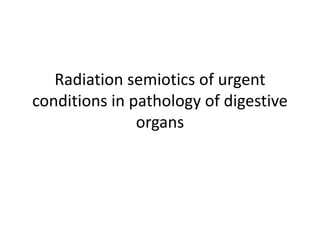 Radiation semiotics of urgent
conditions in pathology of digestive
organs
 