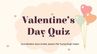 Valentine’s
Day Quiz
Quiz Masters: Arjun Hurket, Apoorv Pal, Yuvraj Singh Yadav
 