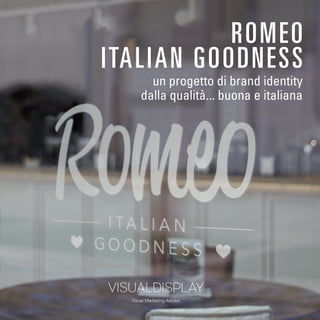 ROMEO 
I TALIAN GOODNESS 
un progetto di brand identity 
dalla qualità... buona e italiana 
 