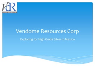 Vendome Resources Corp
 Exploring for High Grade Silver in Mexico
 