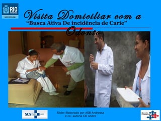 Visita Domiciliar com a
Odonto
“Busca Ativa De incidência de Carie”

Slider Elaborado por ASB Andressa
e co- autoria CD Andre

 