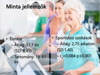 Minta jellemzők
• Életkor
– Átlag: 31,7 év
(SD: 8,49)
– Tartomány: 18-61
év
• Sportolási szokások
– Átlag: 2,75 alkalom
(SD:1,40)
– rs=0,084 p≤0,001
 