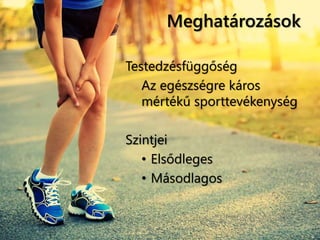 Meghatározások
Testedzésfüggőség
Az egészségre káros
mértékű sporttevékenység
Szintjei
• Elsődleges
• Másodlagos
 