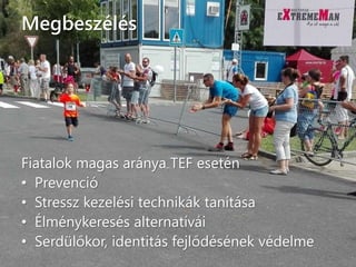 Megbeszélés
Fiatalok magas aránya TEF esetén
• Prevenció
• Stressz kezelési technikák tanítása
• Élménykeresés alternatívái
• Serdülőkor, identitás fejlődésének védelme
 