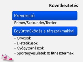 Következtetés
Prevenció
Primer/Szekunder/Tercier
Együttműködés a társszakmákkal
• Orvosok
• Dietetikusok
• Gyógytornászok
• Sportegyesületek & fitnesztermek
 