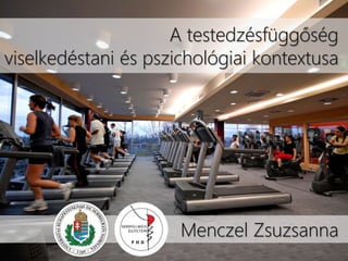 A testedzésfüggőség
viselkedéstani és pszichológiai kontextusa
Menczel Zsuzsanna
 