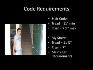 Code RequirementsStair Code:Tread = 11” minRiser = 7 ¾” maxMy Stairs:Tread = 11 ½”Riser = 7”Meets IBC Requirements