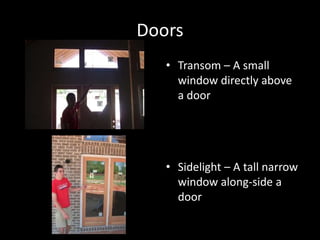 DoorsTransom – A small window directly above a doorSidelight – A tall narrow window along-side a door