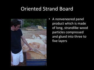 Oriented Strand BoardA nonveneered panel product which is made of long, strandlike wood particles compressed and glued into three to five layers