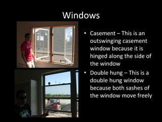 WindowsCasement – This is an outswinging casement window because it is hinged along the side of the windowDouble hung – This is a double hung window because both sashes of the window move freely