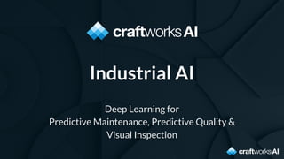 Industrial AI
Deep Learning for
Predictive Maintenance, Predictive Quality &
Visual Inspection
 