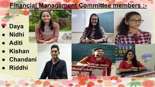 Financial Management Committee members :-
● Daya
● Nidhi
● Aditi
● Kishan
● Chandani
● Riddhi
 