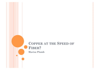 COPPER AT THE SPEED OF
FIBER?
Marisa Plumb
 