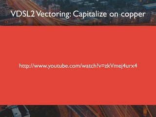 http://www.youtube.com/watch?v=zkVmej4urx4
VDSL2Vectoring: Capitalize on copper
 