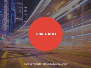 OBRIGADO
Tiago de Almeida | talmeida@parks.com.br
 