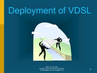 VDSL for Triple Play
Copyright 2010 Fernando Ramirez-Mireles
ramirezm@ieee.org, framirez@itam.mx
50
Deployment of VDSL
 
