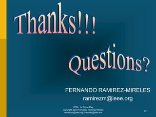 VDSL for Triple Play
Copyright 2010 Fernando Ramirez-Mireles
ramirezm@ieee.org, framirez@itam.mx
67
FERNANDO RAMIREZ-MIRELES
ramirezm@ieee.org
 