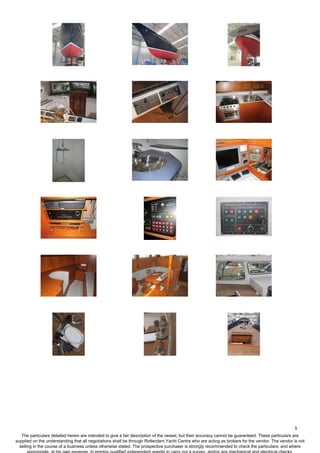 5
The particulars detailed herein are intended to give a fair description of the vessel, but their accuracy cannot be guaranteed. These particulars are
supplied on the understanding that all negotiations shall be through Rotterdam Yacht Centre who are acting as brokers for the vendor. The vendor is not
selling in the course of a business unless otherwise stated. The prospective purchaser is strongly recommended to check the particulars, and where
 