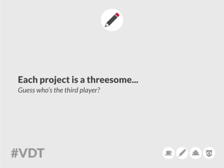 Each project is a threesome...
Guess who’s the third player?
 
