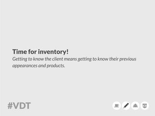 Time for inventory!
Getting to know the client means getting to know their previous
appearances and products. 
 