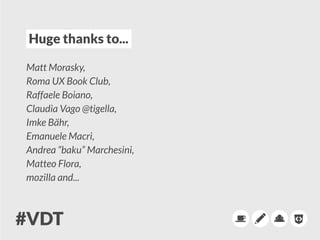 Huge thanks to....
Matt Morasky,
Roma UX Book Club,
Raffaele Boiano,
Claudia Vago @tigella,
Imke Bähr,
Emanuele Macri,
Andrea “baku” Marchesini,
Matteo Flora,
mozilla and...
 