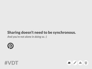 Sharing doesn’t need to be synchronous.
And you’re not alone in doing so. :)
 