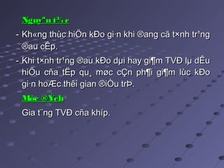 Nguyªn t¾cNguyªn t¾c
-- Kh«ng thùc hiÖn kÐo gi·n khi ®ang cã t×nh tr¹ngKh«ng thùc hiÖn kÐo gi·n khi ®ang cã t×nh tr¹ng
®au cÊp.®au cÊp.  
-- Khi t×nh tr¹ng ®au kÐo dµi hay gi¶m TVĐ lµ dÊuKhi t×nh tr¹ng ®au kÐo dµi hay gi¶m TVĐ lµ dÊu
hiÖu cña tËp qu¸ møc cÇn ph¶i gi¶m lùc kÐohiÖu cña tËp qu¸ møc cÇn ph¶i gi¶m lùc kÐo
gi·n hoÆc thêi gian ®iÒu trÞ.gi·n hoÆc thêi gian ®iÒu trÞ.
Môc ®ÝchMôc ®Ých
Gia t¨ng TVĐ cña khíp.Gia t¨ng TVĐ cña khíp.
 