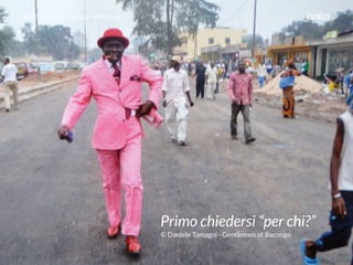 #VDT - VISUAL DESIGN THINKING
Primo chiedersi “per chi?”
© Daniele Tamagni - Gentlemen of Bacongo
 