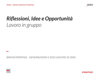 #VDT - VISUAL DESIGN THINKING
Riﬂessioni, Idee e Opportunità
Lavoro in gruppo
BRAINSTORMING - GENERAZIONE E DISCUSSIONE DI IDEE.
 