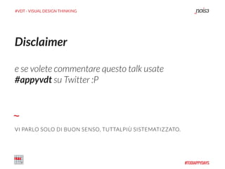 #VDT - VISUAL DESIGN THINKING
Disclaimer
e se volete commentare questo talk usate
#appyvdt su Twitter :P
VI PARLO SOLO DI BUON SENSO, TUTTALPIÙ SISTEMATIZZATO.
 
