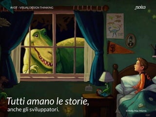 Tutti amano le storie,
anche gli sviluppatori. © Kelly Mac Morris
#VDT - VISUAL DESIGN THINKING
 