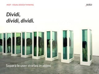 #VDT - VISUAL DESIGN THINKING
Dividi,
dividi, dividi.
Separa le user stories in atomi
 
