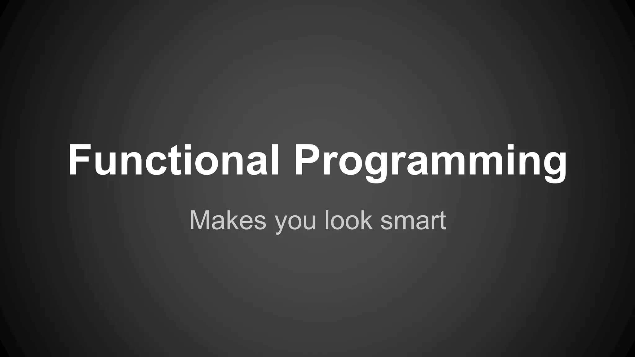 Functional Programming 
Makes you look smart 
 