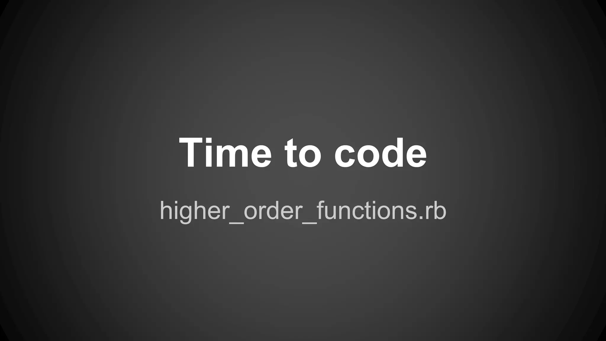 Time to code 
higher_order_functions.rb 
 