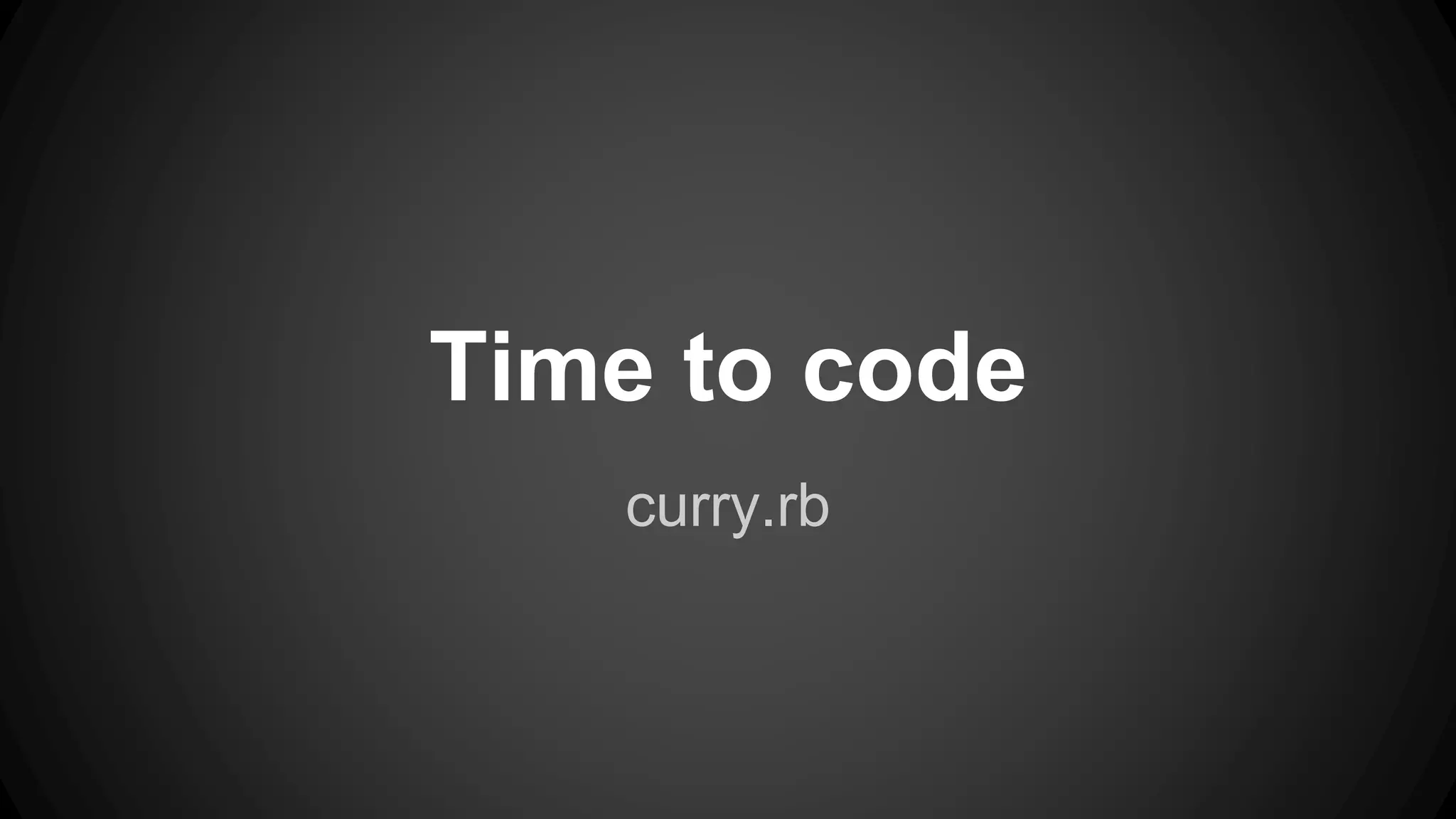 Time to code 
curry.rb 
 