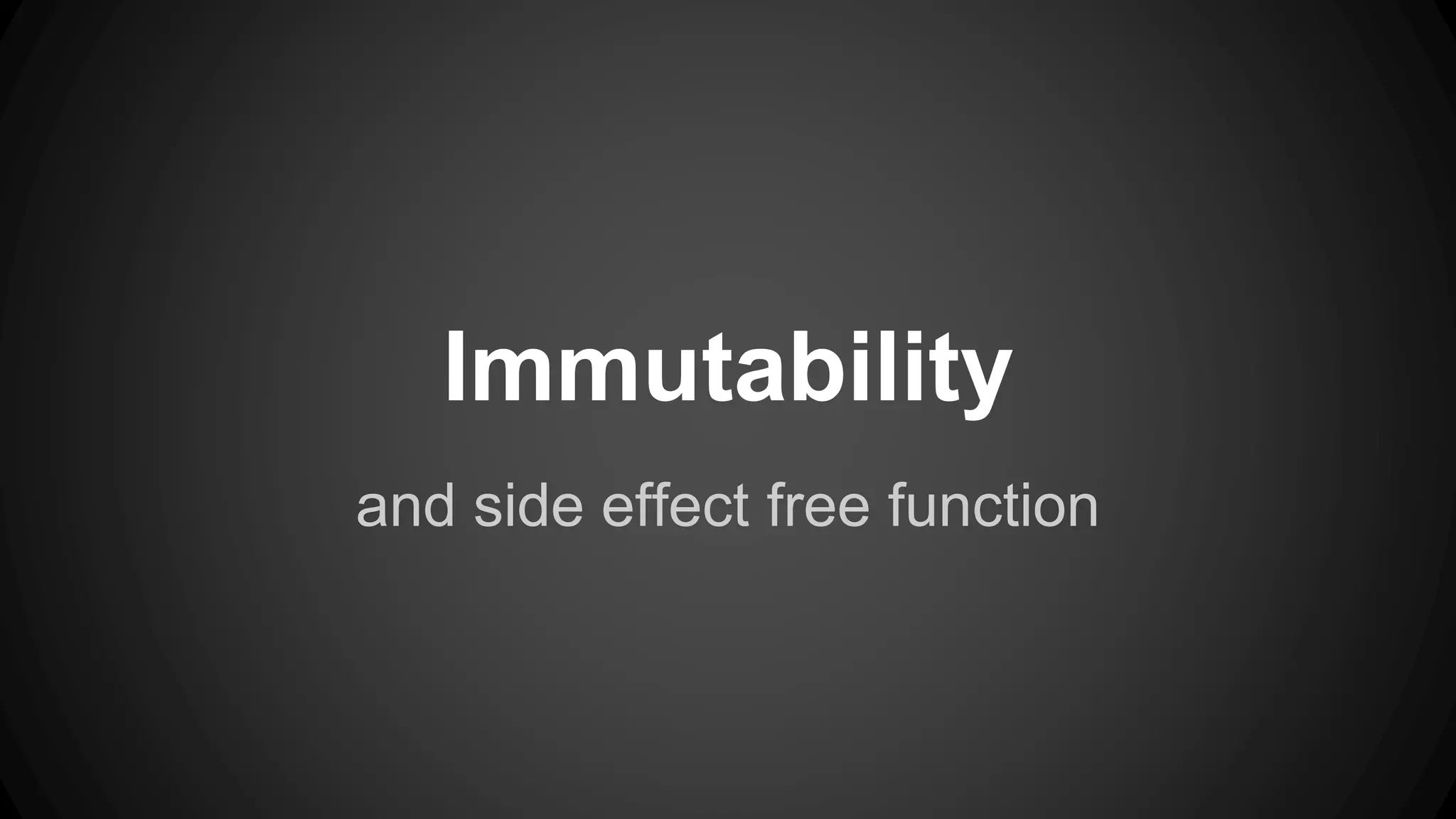 Immutability 
and side effect free function 
 