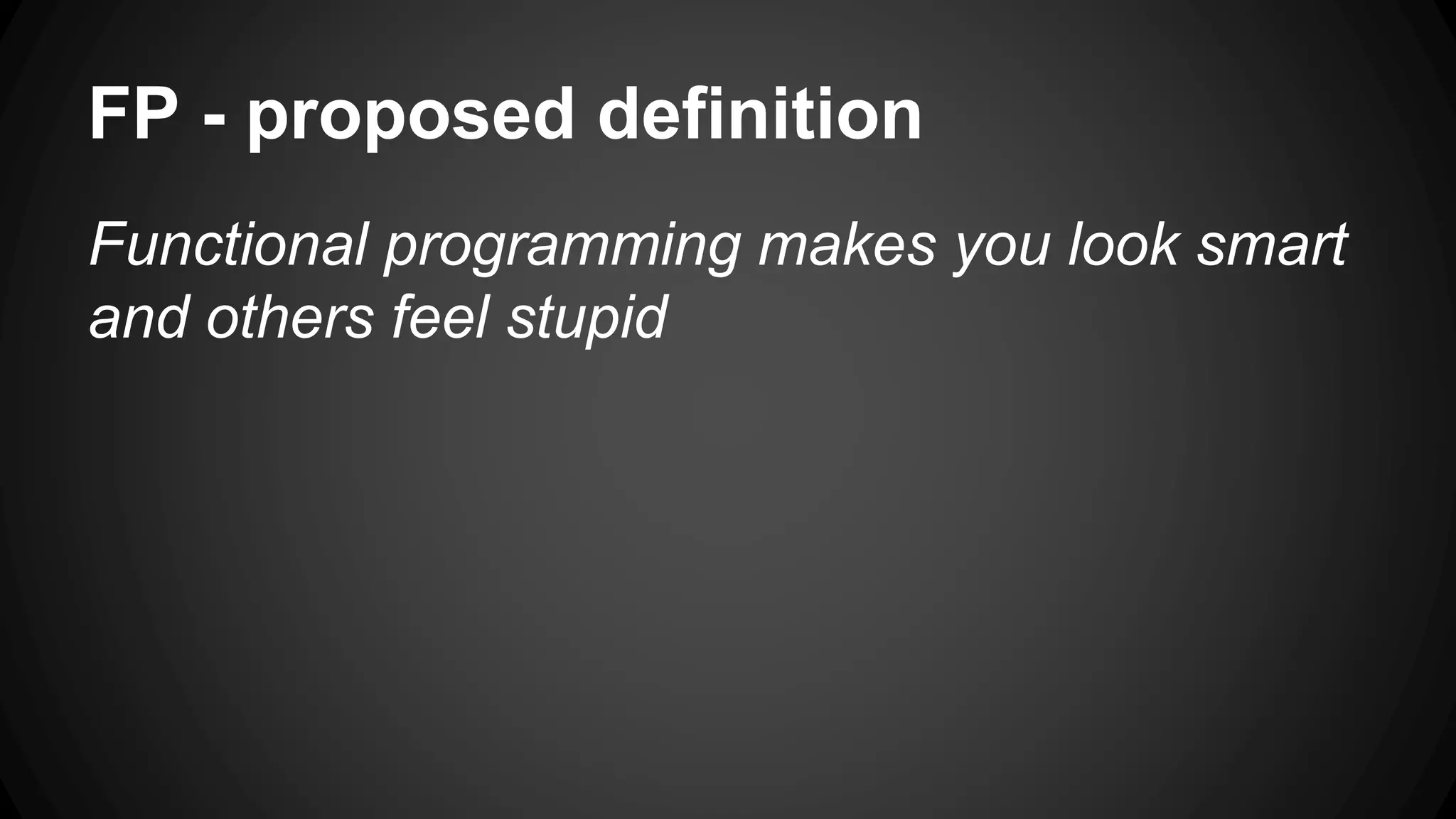 FP - proposed definition 
Functional programming makes you look smart 
and others feel stupid 
 