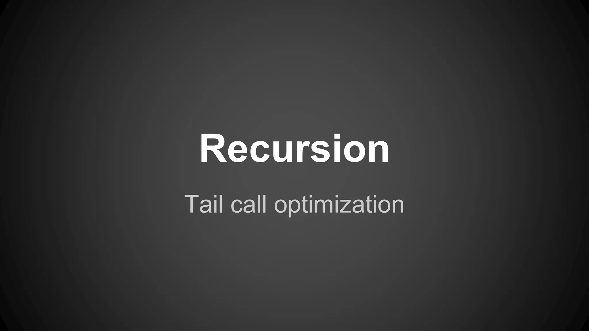 Recursion 
Tail call optimization 
 