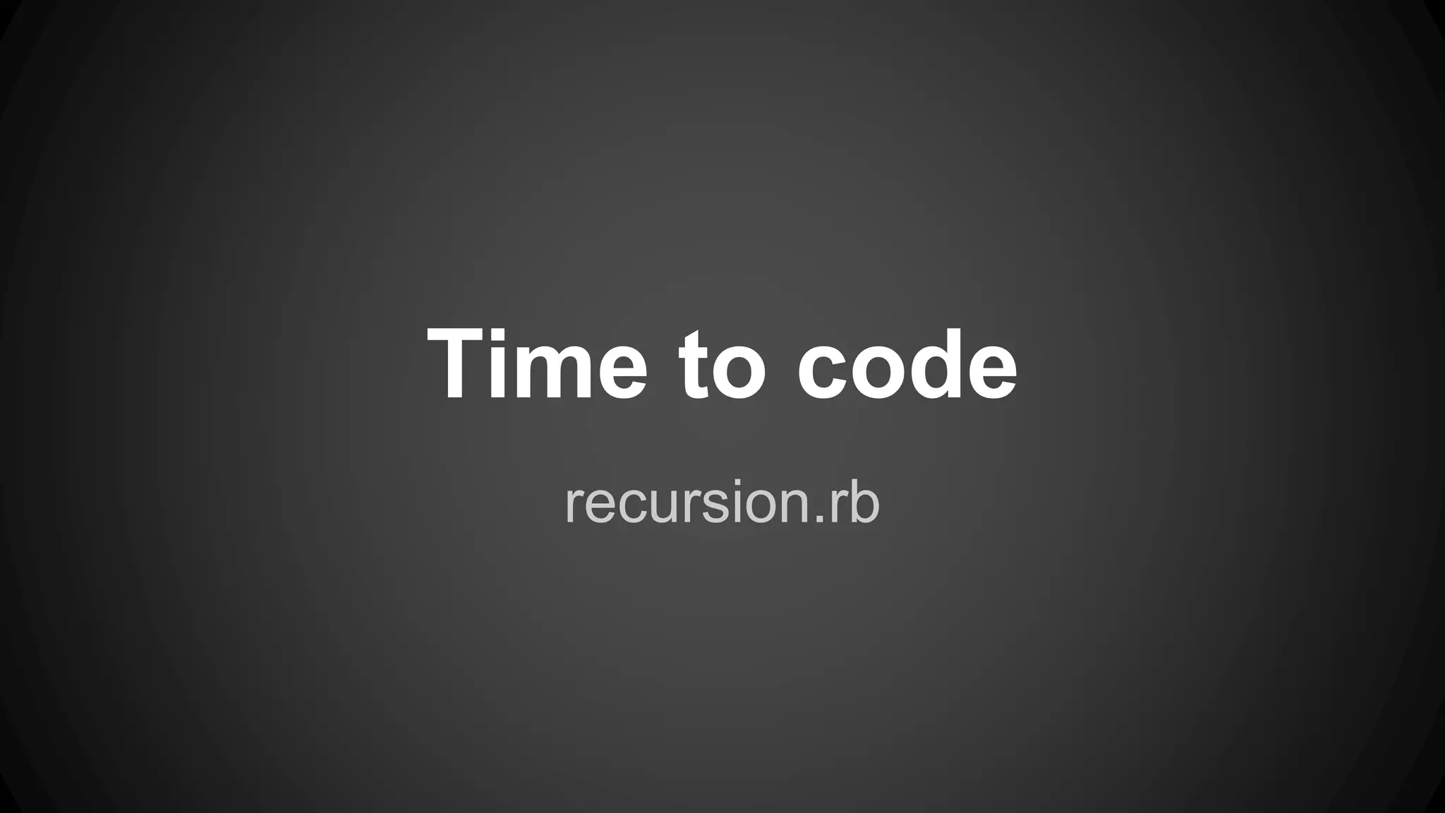 Time to code 
recursion.rb 
 