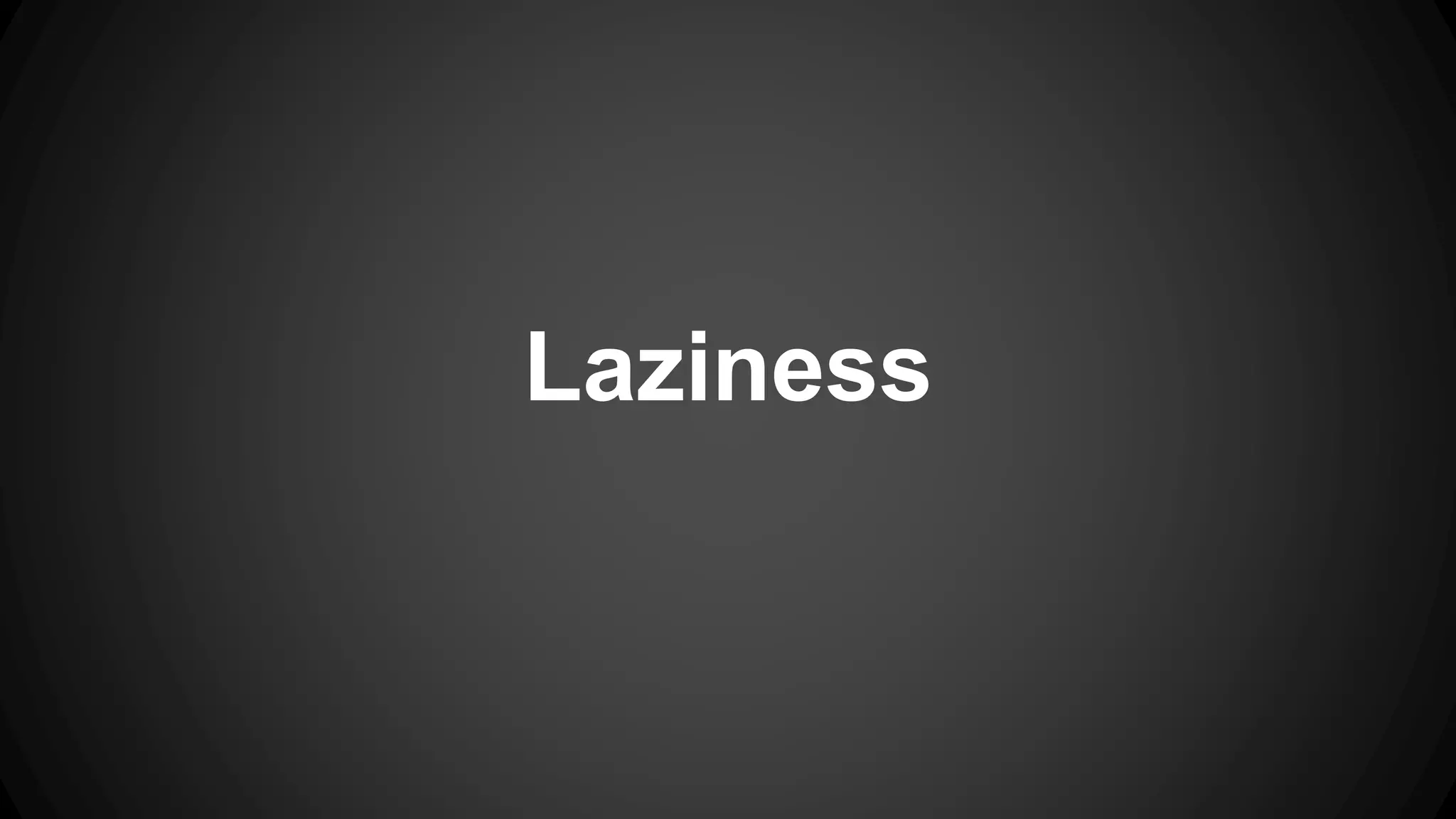 Laziness 
 