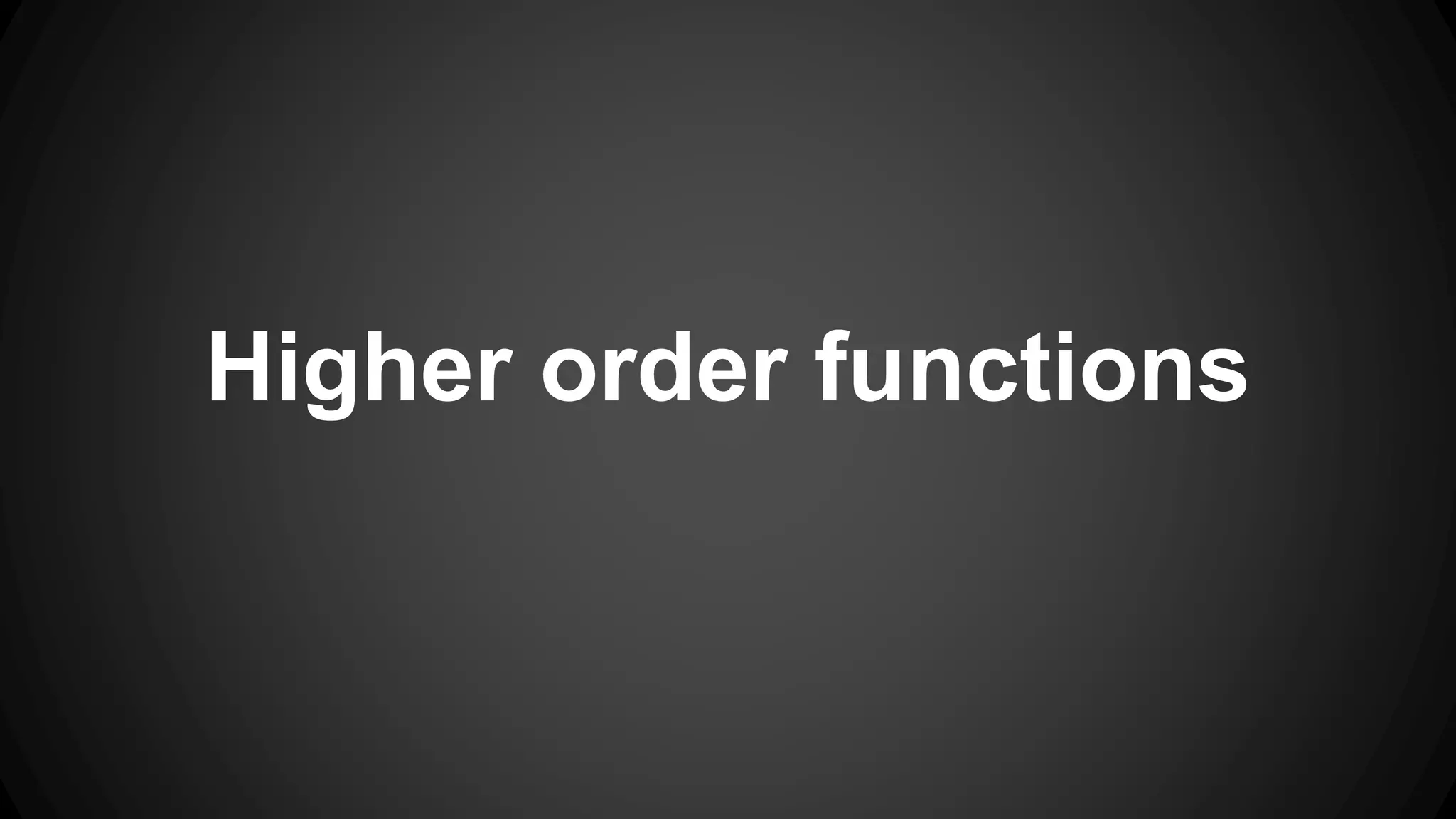 Higher order functions 
 