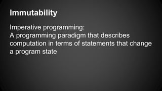 Immutability 
Imperative programming: 
A programming paradigm that describes 
computation in terms of statements that change 
a program state 
 
