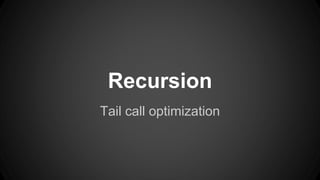 Recursion 
Tail call optimization 
 